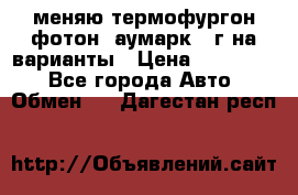 меняю термофургон фотон  аумарк 13г на варианты › Цена ­ 400 000 - Все города Авто » Обмен   . Дагестан респ.